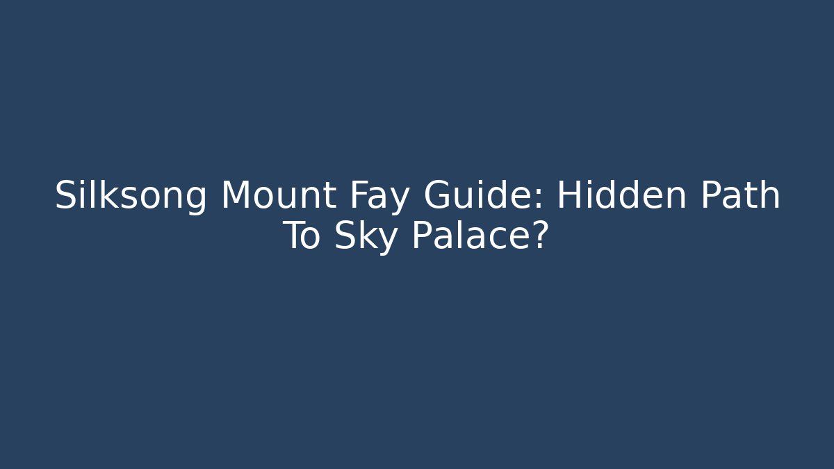 Silksong Mount Fay Guide: Hidden Path To Sky Palace?