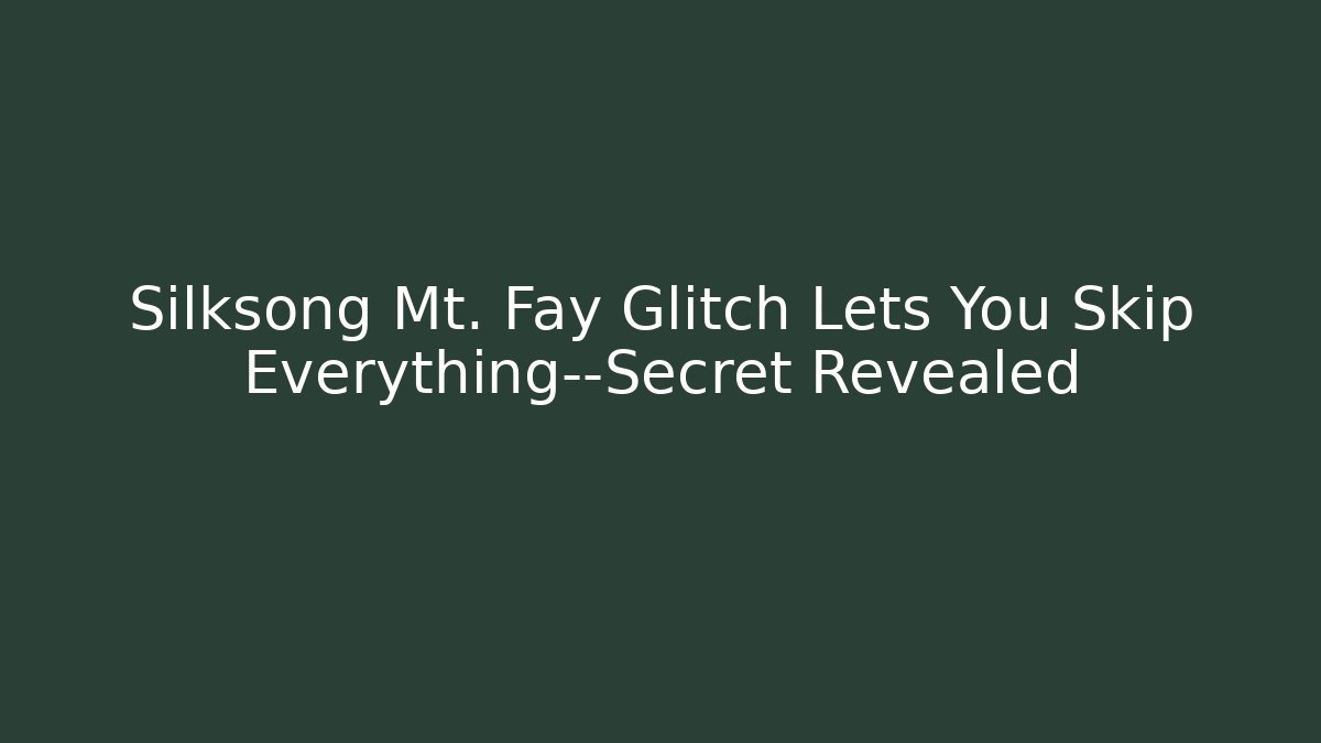 Silksong Mt. Fay Glitch Lets You Skip Everything—Secret Revealed