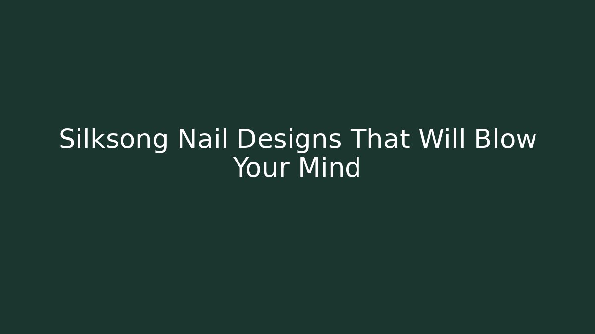 Silksong Nail Designs That Will Blow Your Mind