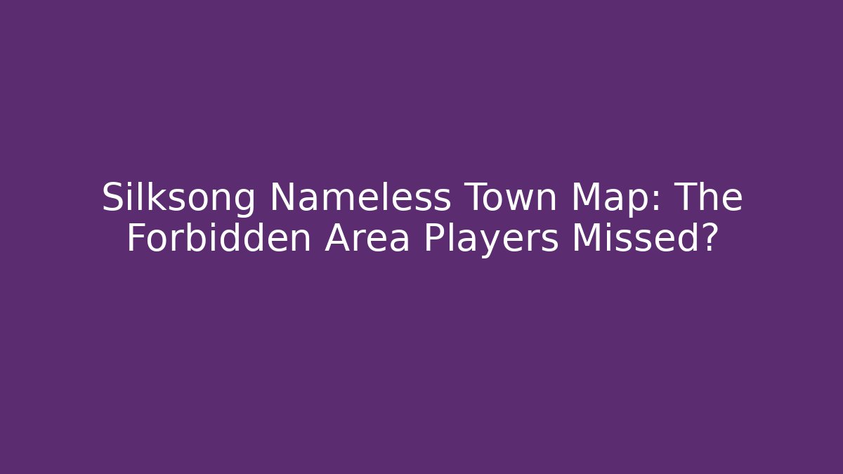 Silksong Nameless Town Map: The Forbidden Area Players Missed?