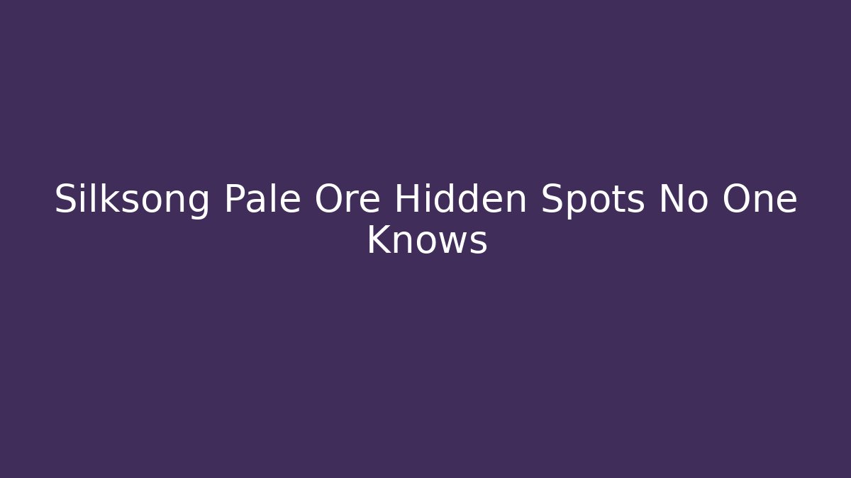 Silksong Pale Ore Hidden Spots No One Knows