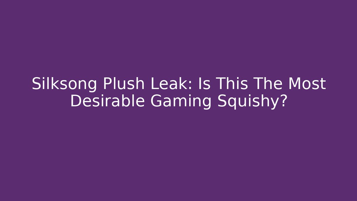 Silksong Plush Leak: Is This The Most Desirable Gaming Squishy?