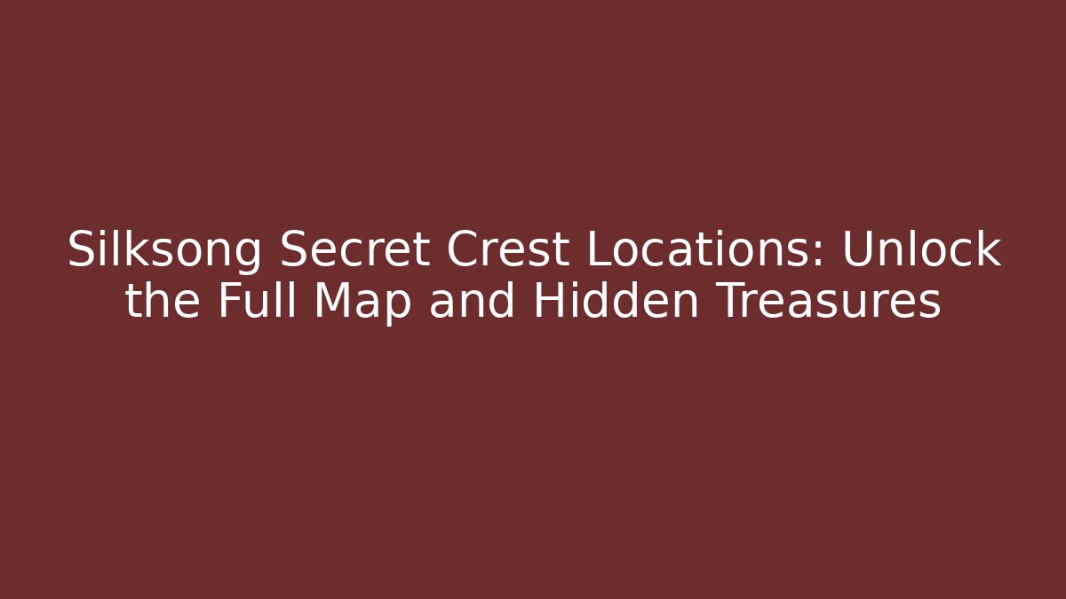 Silksong Secret Crest Locations: Unlock the Full Map and Hidden Treasures
