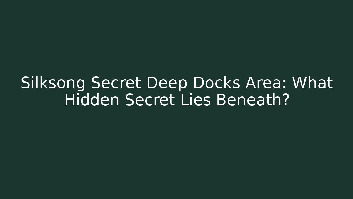 Silksong Secret Deep Docks Area: What Hidden Secret Lies Beneath?