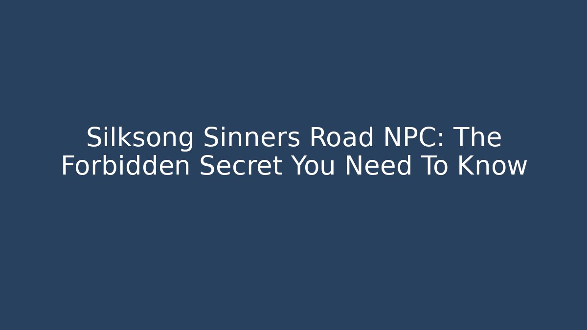 Silksong Sinners Road NPC: The Forbidden Secret You Need To Know - Felix Cat Insurance