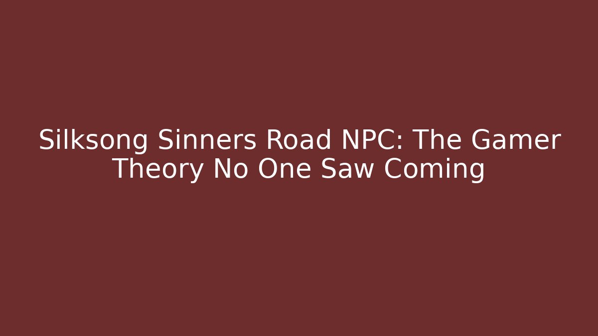 Silksong Sinners Road NPC: The Gamer Theory No One Saw Coming