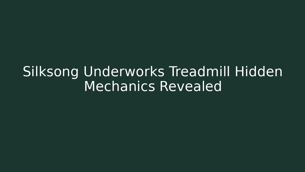 Silksong Underworks Treadmill Hidden Mechanics Revealed