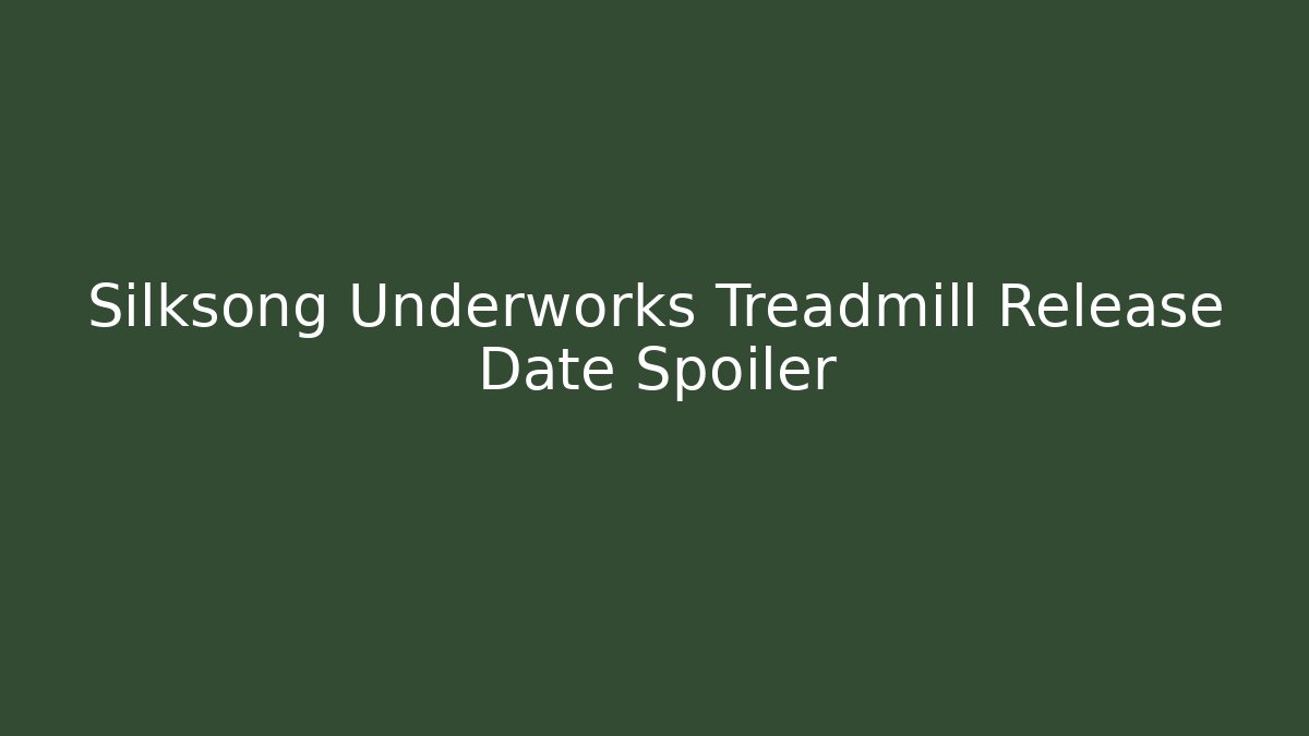 Silksong Underworks Treadmill Release Date Spoiler