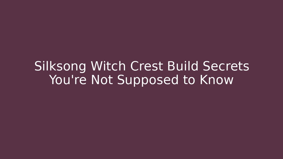 Silksong Witch Crest Build Secrets You’re Not Supposed to Know