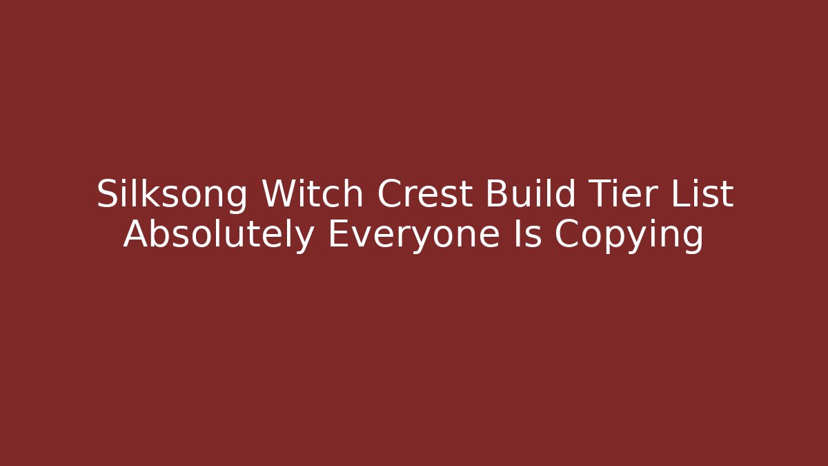 Silksong Witch Crest Build Tier List Absolutely Everyone Is Copying