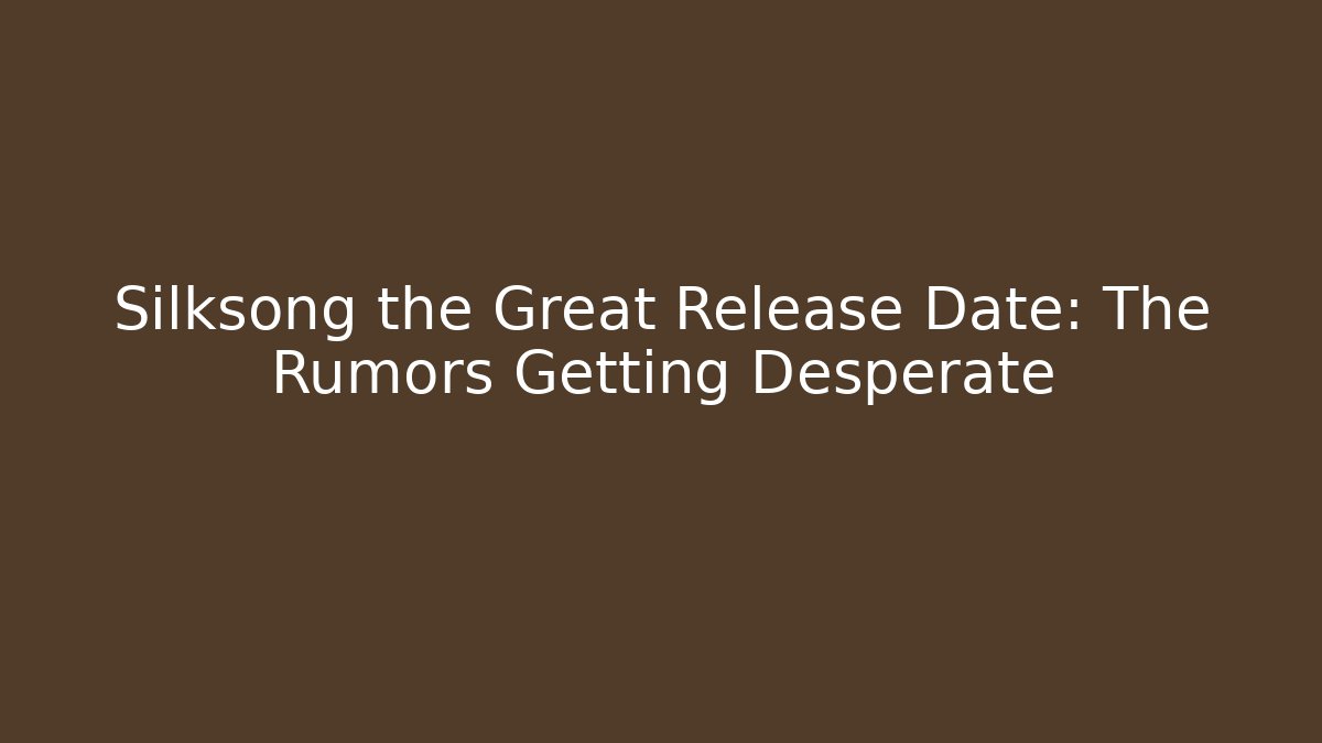 Silksong the Great Release Date: The Rumors Getting Desperate