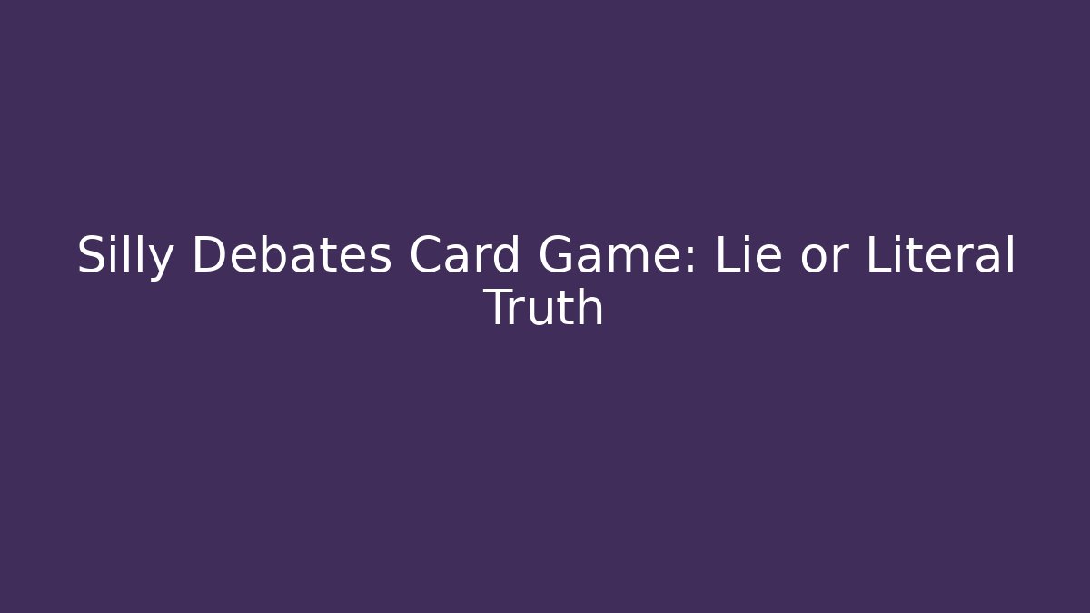 Silly Debates Card Game: Lie or Literal Truth