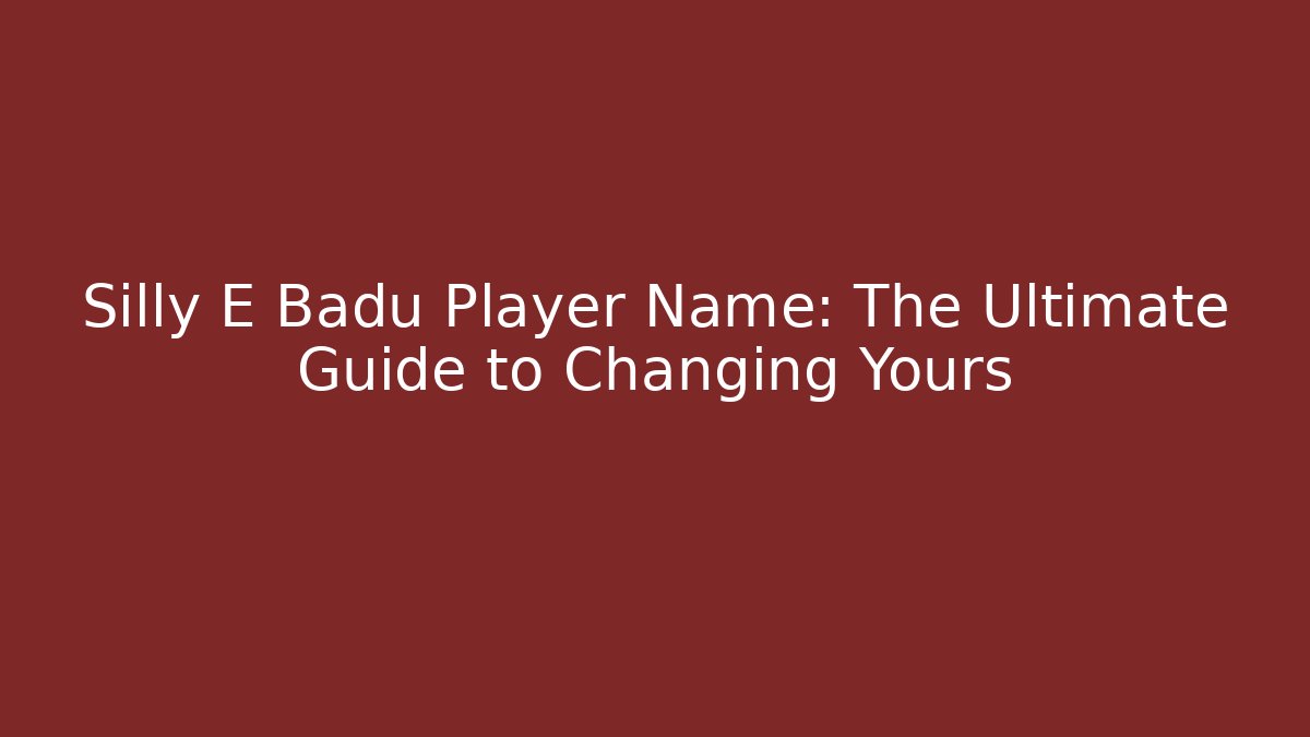 Silly E Badu Player Name: The Ultimate Guide to Changing Yours