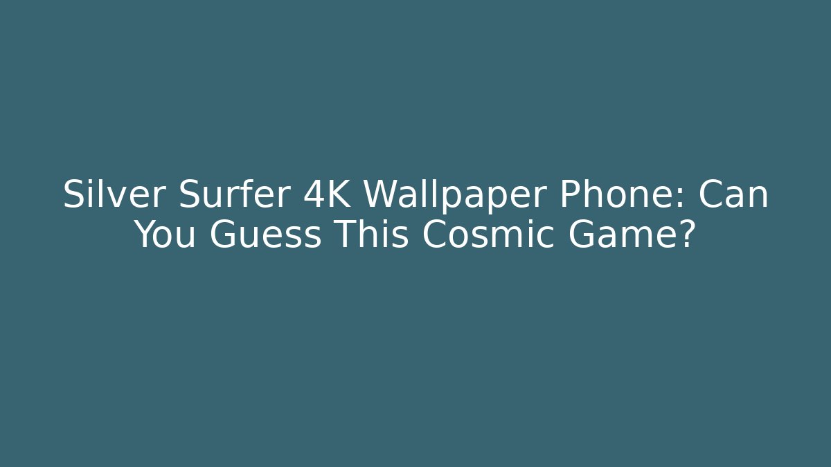 Silver Surfer 4K Wallpaper Phone: Can You Guess This Cosmic Game?