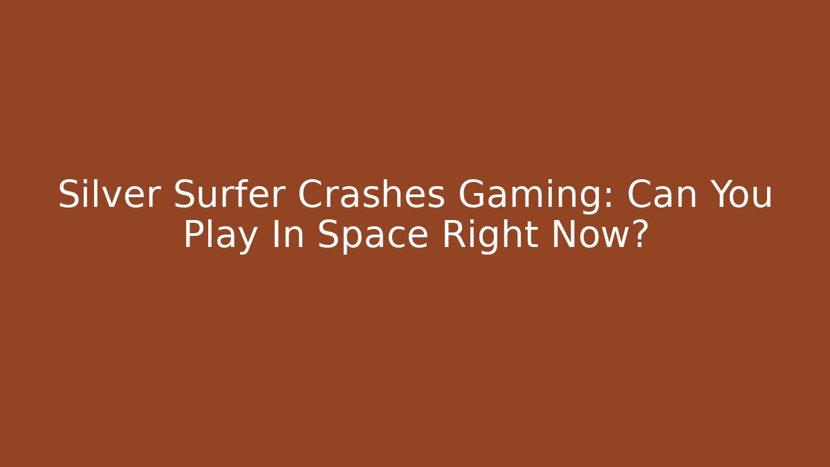 Silver Surfer Crashes Gaming: Can You Play In Space Right Now?