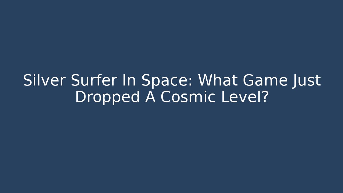 Silver Surfer In Space: What Game Just Dropped A Cosmic Level? - Felix Cat Insurance
