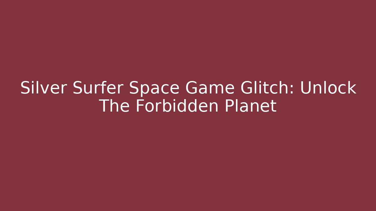 Silver Surfer Space Game Glitch: Unlock The Forbidden Planet
