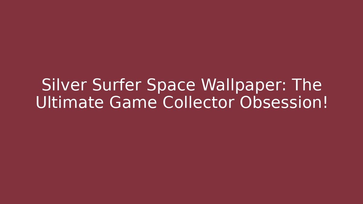 Silver Surfer Space Wallpaper: The Ultimate Game Collector Obsession!