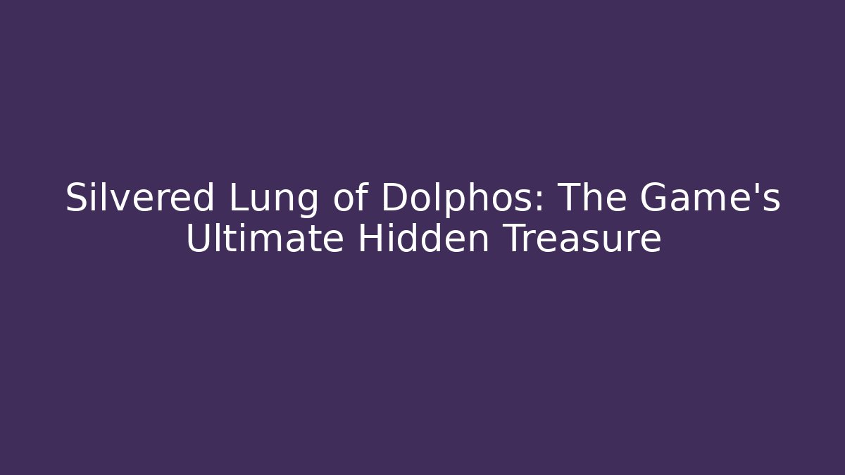 Silvered Lung of Dolphos: The Game's Ultimate Hidden Treasure