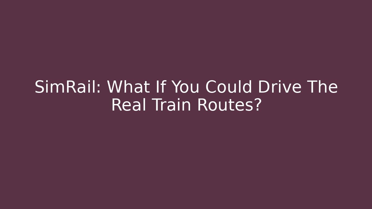 SimRail: What If You Could Drive The Real Train Routes?