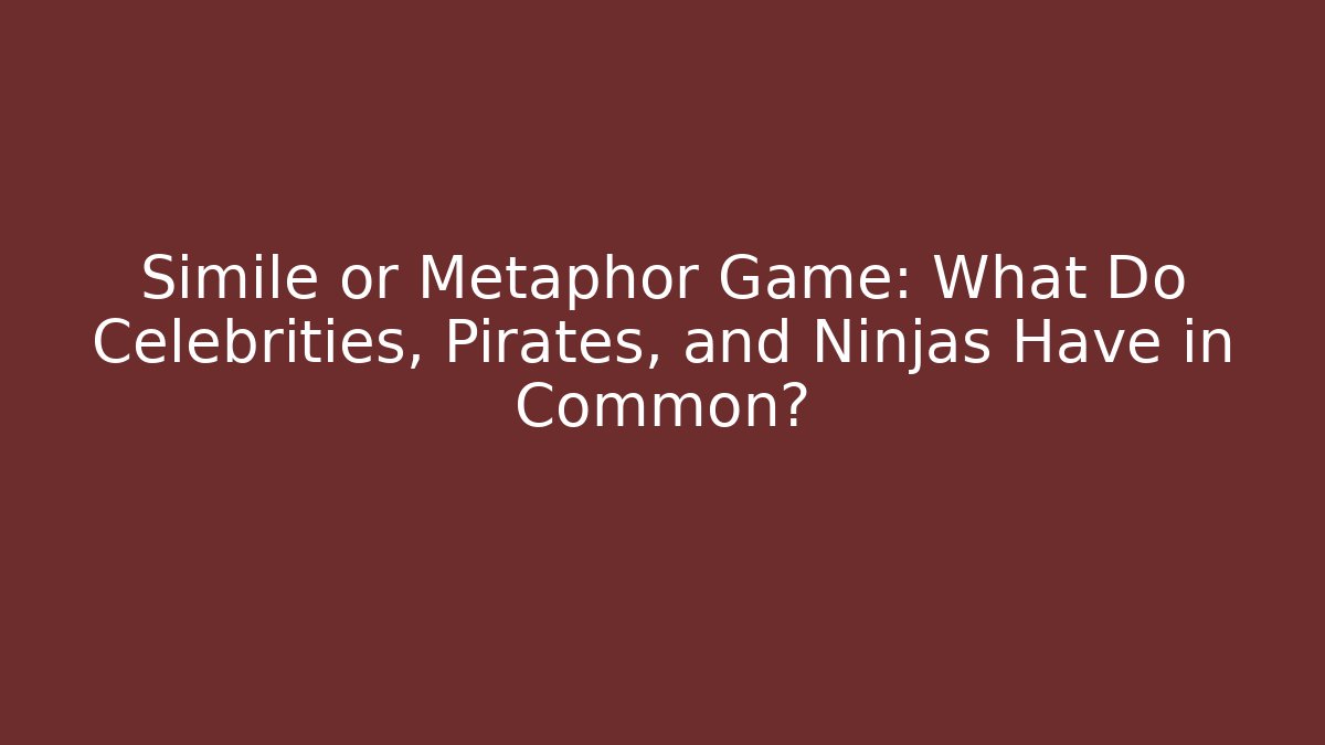Simile or Metaphor Game: What Do Celebrities, Pirates, and Ninjas Have in Common?