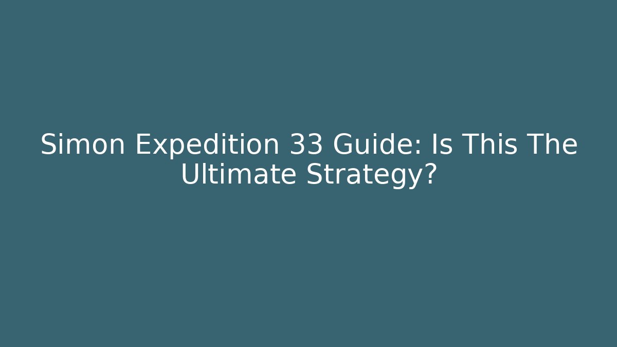 Simon Expedition 33 Guide: Is This The Ultimate Strategy? - Felix Cat Insurance