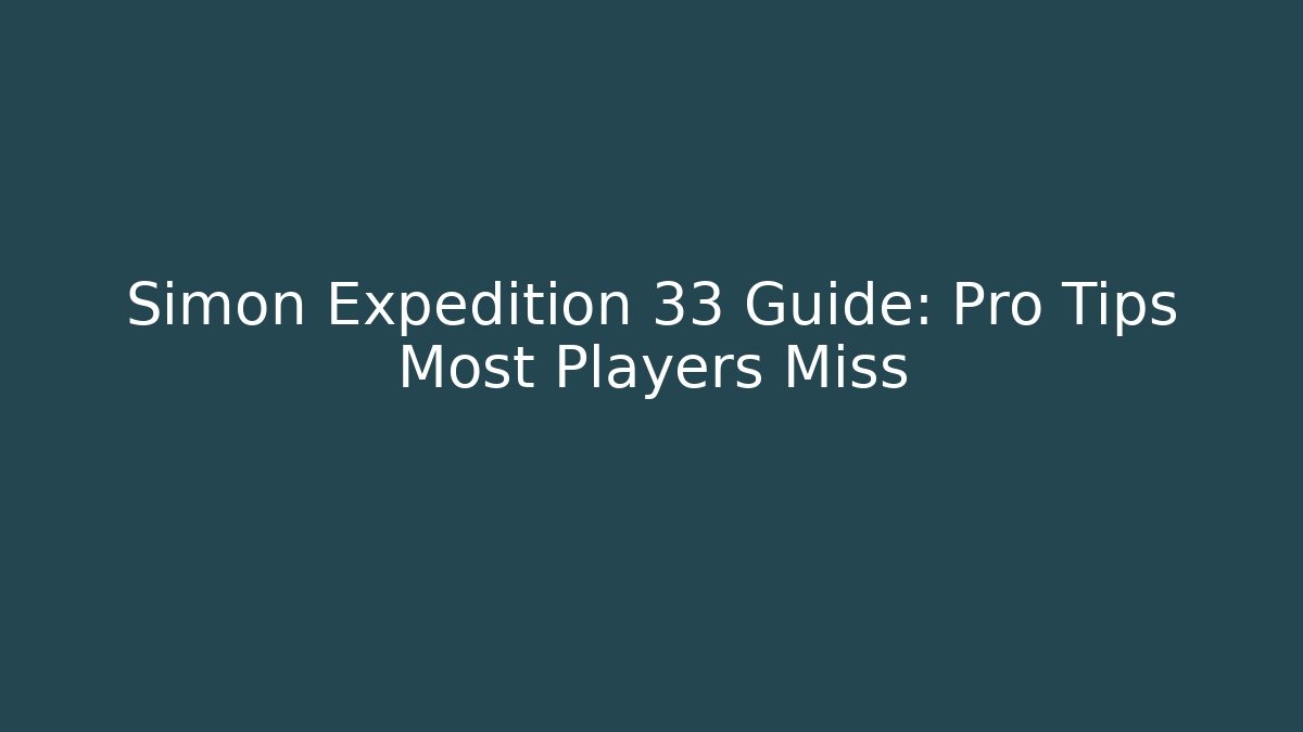 Simon Expedition 33 Guide: Pro Tips Most Players Miss