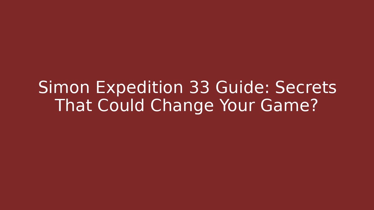 Simon Expedition 33 Guide: Secrets That Could Change Your Game?