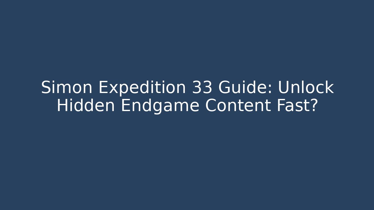 Simon Expedition 33 Guide: Unlock Hidden Endgame Content Fast?