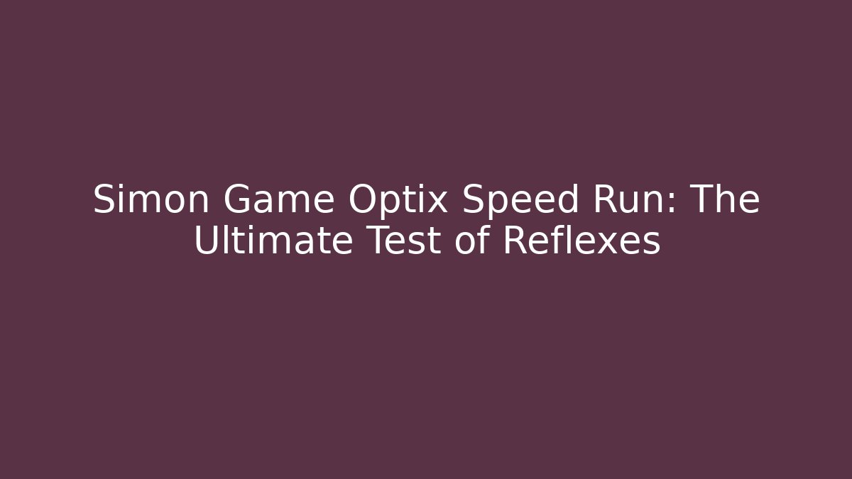 Simon Game Optix Speed Run: The Ultimate Test of Reflexes