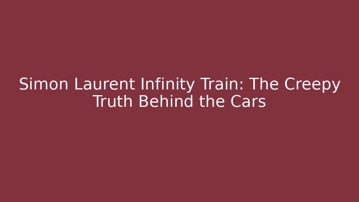 Simon Laurent Infinity Train: The Creepy Truth Behind the Cars