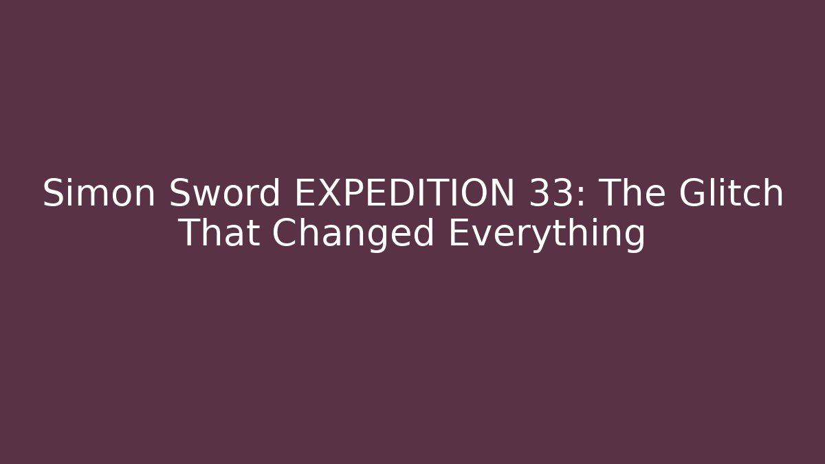 Simon Sword EXPEDITION 33: The Glitch That Changed Everything