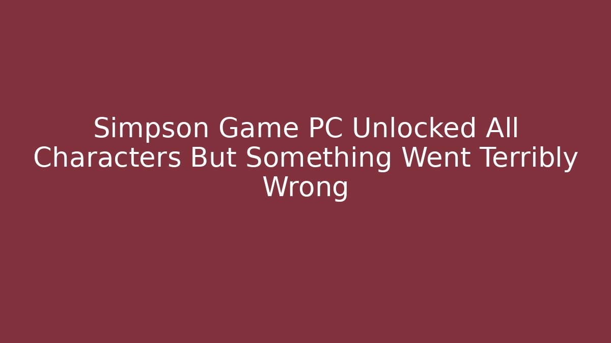 Simpson Game PC Unlocked All Characters But Something Went Terribly Wrong