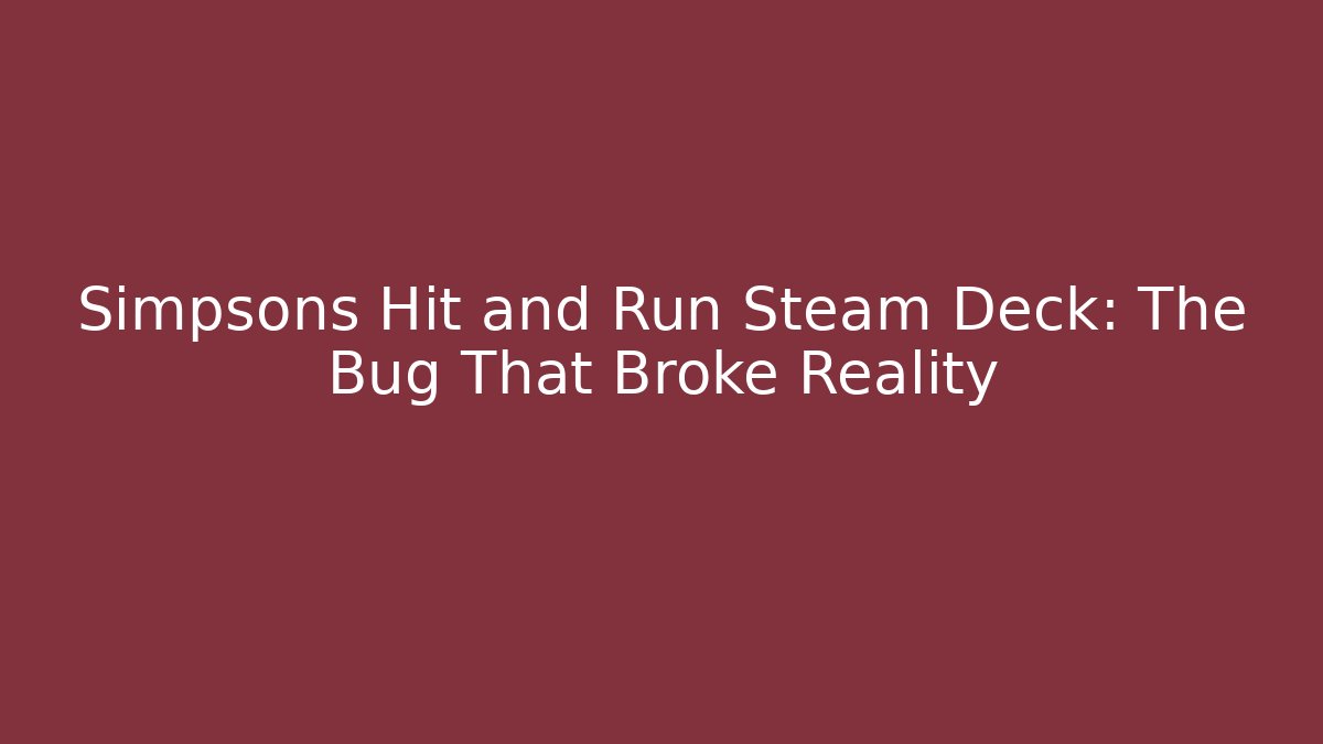 Simpsons Hit and Run Steam Deck: The Bug That Broke Reality