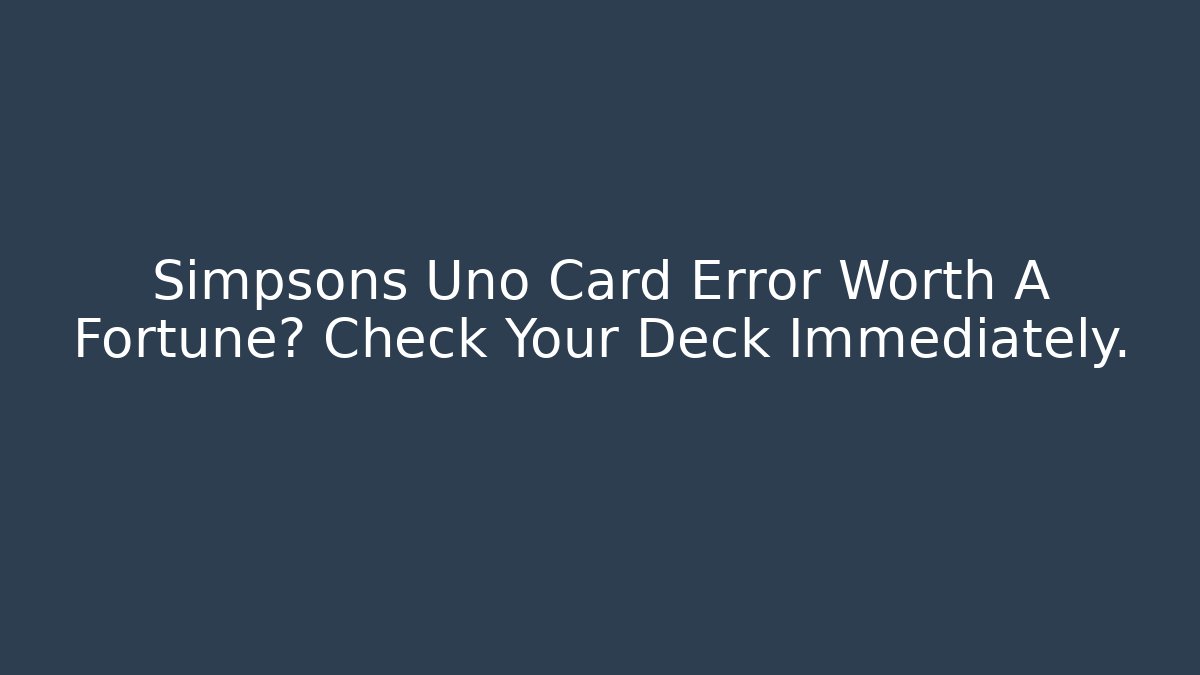 Simpsons Uno Card Error Worth A Fortune? Check Your Deck Immediately.