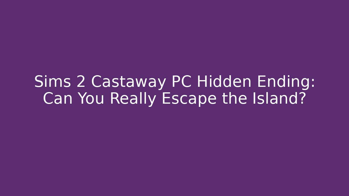 Sims 2 Castaway PC Hidden Ending: Can You Really Escape the Island?
