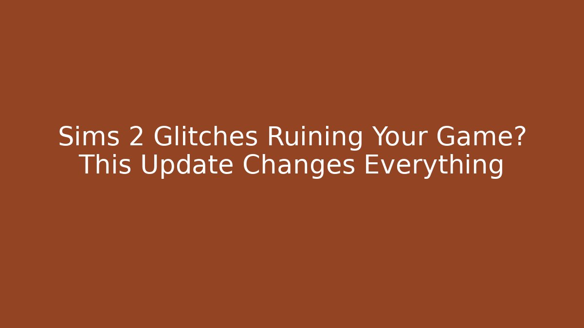 Sims 2 Glitches Ruining Your Game? This Update Changes Everything