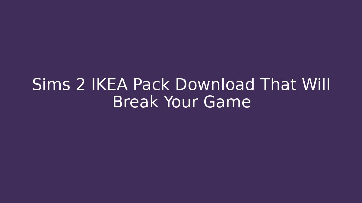 Sims 2 IKEA Pack Download That Will Break Your Game