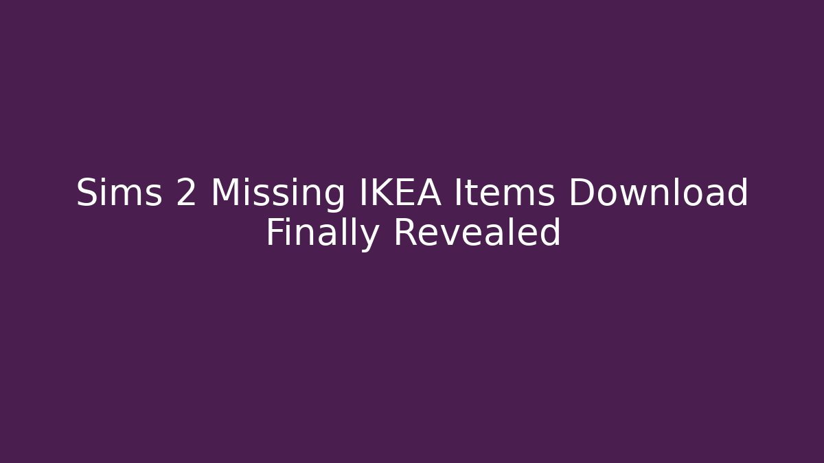 Sims 2 Missing IKEA Items Download Finally Revealed