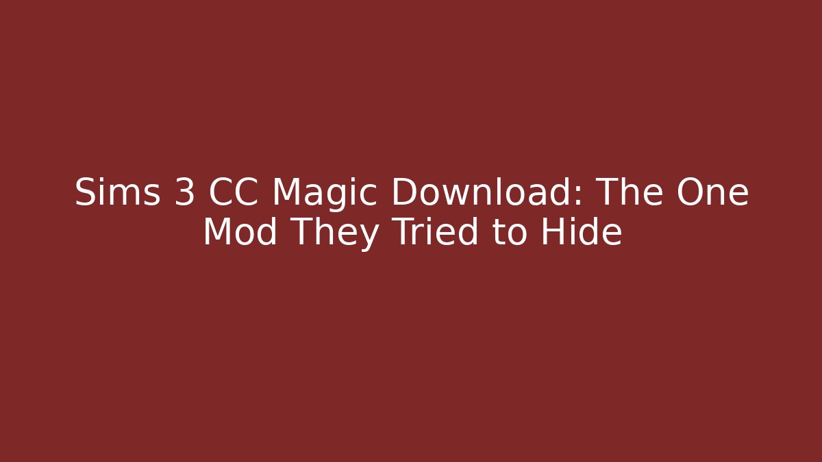 Sims 3 CC Magic Download: The One Mod They Tried to Hide