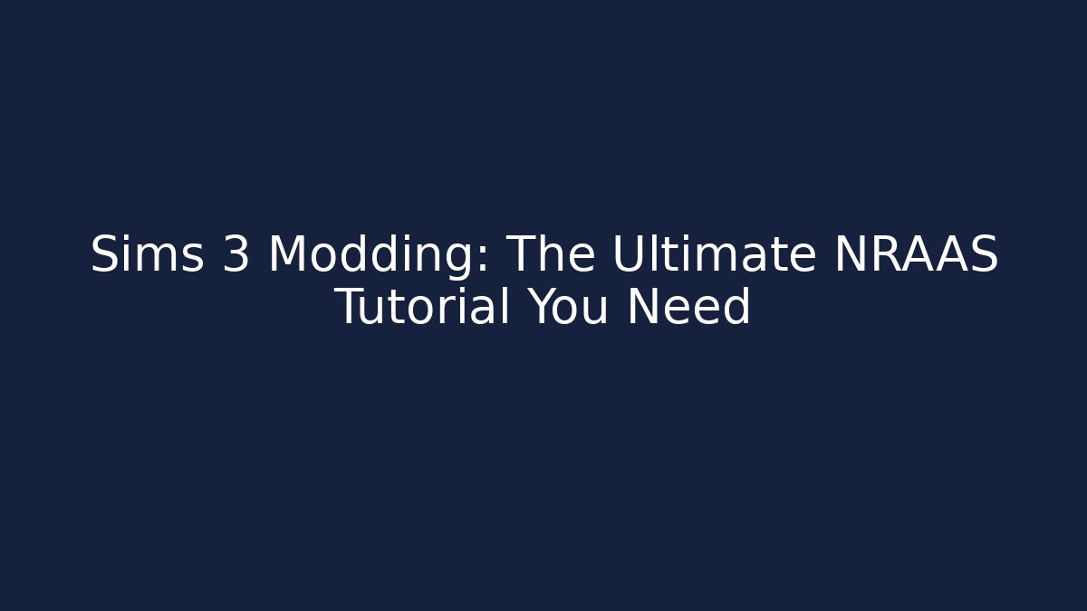 Sims 3 Modding: The Ultimate NRAAS Tutorial You Need