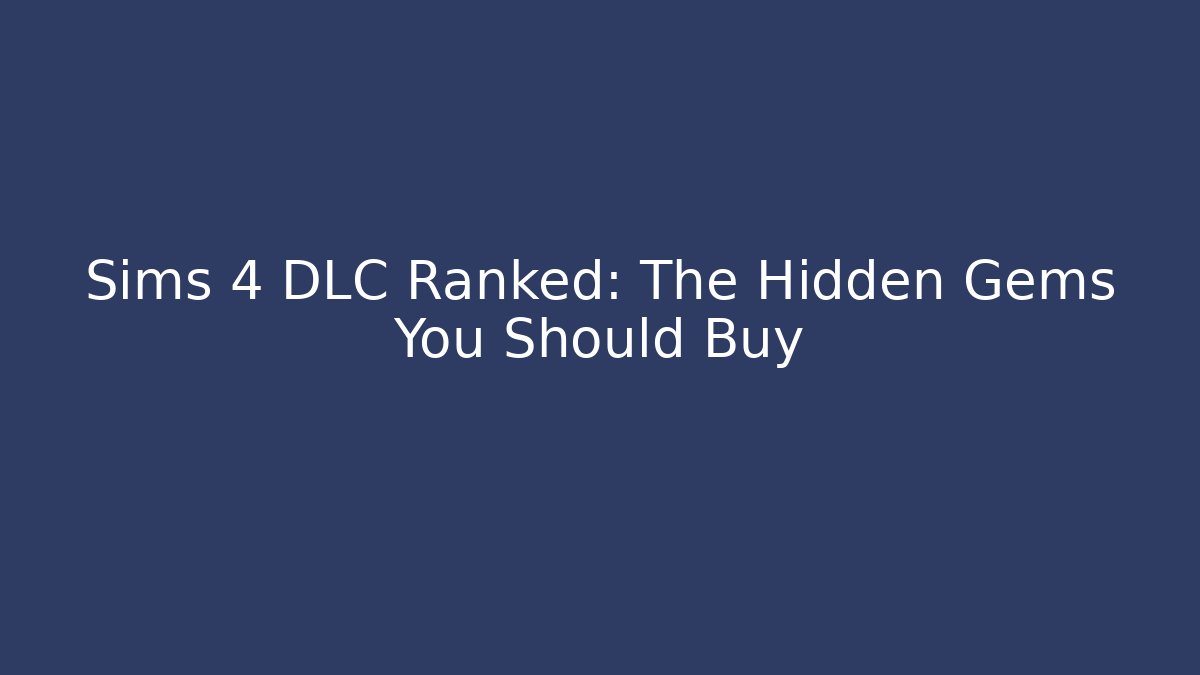 Sims 4 DLC Ranked: The Hidden Gems You Should Buy