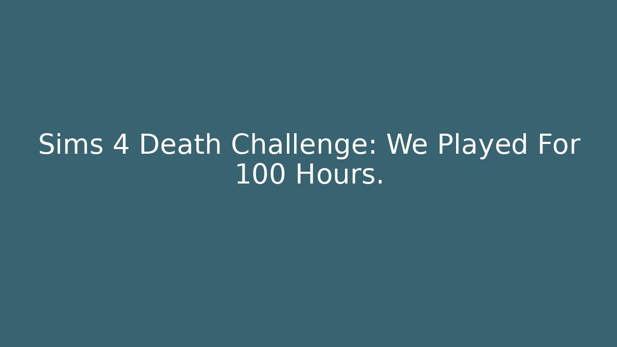 Sims 4 Death Challenge: We Played For 100 Hours.