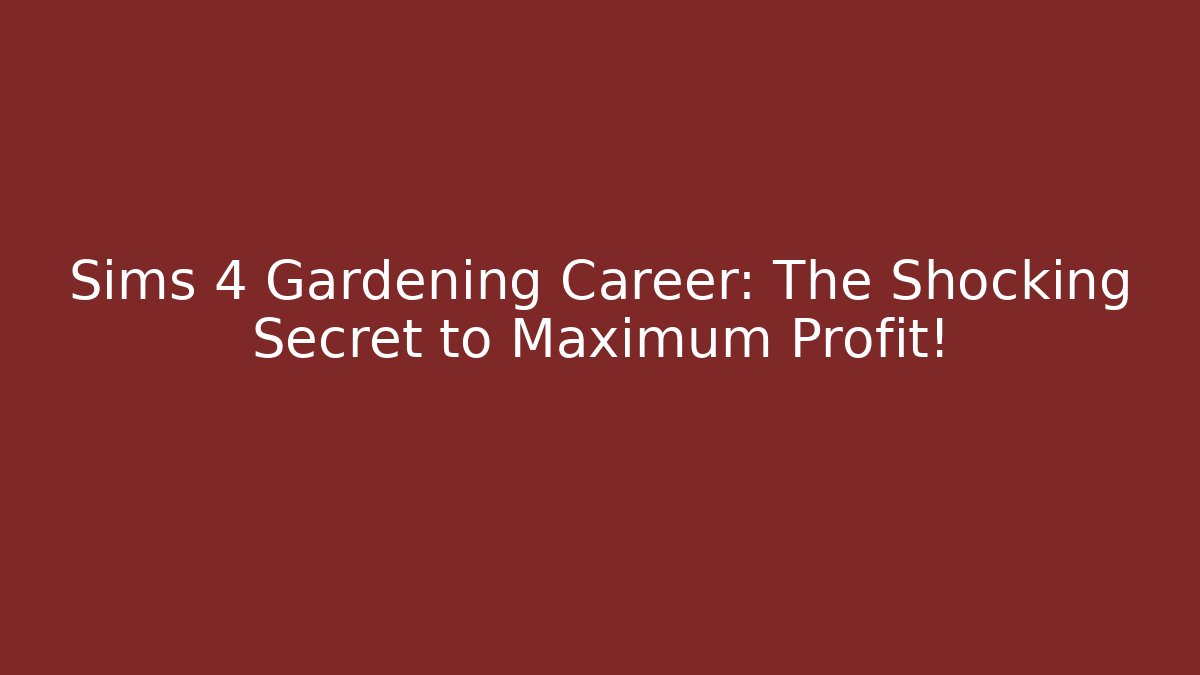 Sims 4 Gardening Career: The Shocking Secret to Maximum Profit!