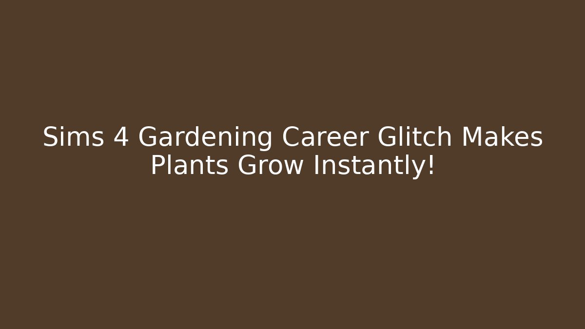 Sims 4 Gardening Career Glitch Makes Plants Grow Instantly!
