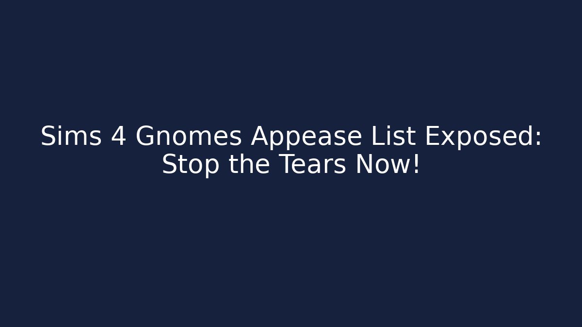 Sims 4 Gnomes Appease List Exposed: Stop the Tears Now! - Felix Cat Insurance