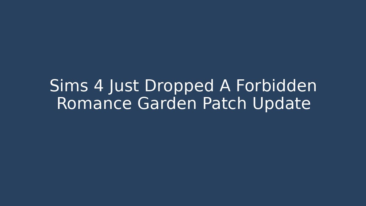 Sims 4 Just Dropped A Forbidden Romance Garden Patch Update