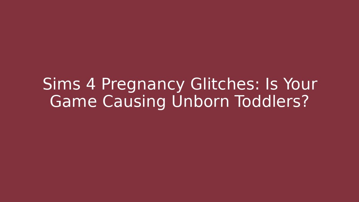 Sims 4 Pregnancy Glitches: Is Your Game Causing Unborn Toddlers?