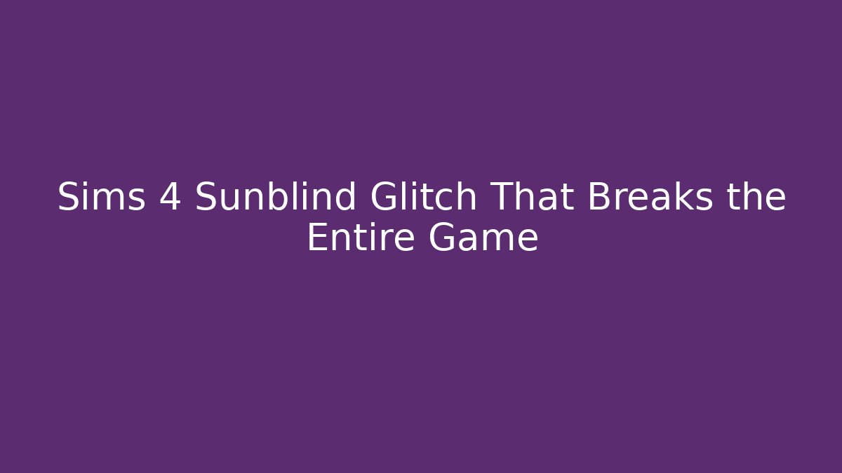Sims 4 Sunblind Glitch That Breaks the Entire Game