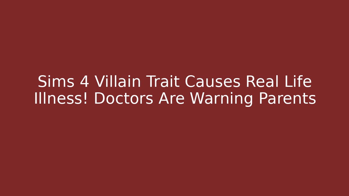 Sims 4 Villain Trait Causes Real Life Illness! Doctors Are Warning Parents